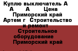 Куплю выключатель А3794, А3792, А3726 › Цена ­ 100 - Приморский край, Артем г. Строительство и ремонт » Строительное оборудование   . Приморский край